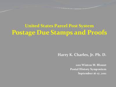 United States Parcel Post System  Postage Due Stamps and Proofs Harry K. Charles, Jr. Ph. D[removed]Winton M. Blount Postal History Symposium