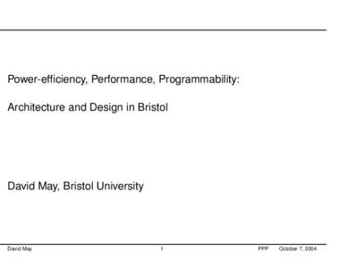 Power-efficiency, Performance, Programmability: Architecture and Design in Bristol David May, Bristol University  David May