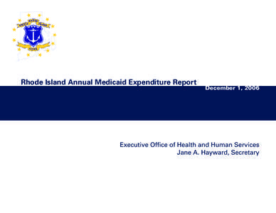 Rhode Island Annual Medicaid Expenditure Report  December 1, 2006 Executive Office of Health and Human Services Jane A. Hayward, Secretary