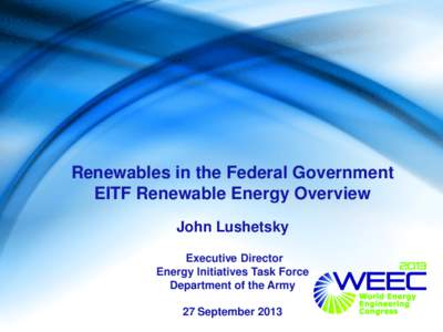 Renewables in the Federal Government EITF Renewable Energy Overview John Lushetsky Executive Director Energy Initiatives Task Force Department of the Army