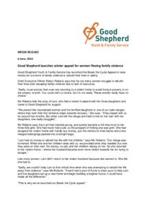 MEDIA RELEASE 6 June, 2014 Good Shepherd launches winter appeal for women fleeing family violence Good Shepherd Youth & Family Service has launched the Break the Cycle Appeal to raise money for survivors of family violen