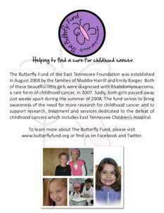 Helping to find a cure for childhood cancer. The Butterfly Fund of the East Tennessee Foundation was established in August 2008 by the families of Maddie Harrill and Emily Barger. Both of these beautiful little girls wer