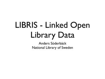 LIBRIS - Linked Open Library Data Anders Söderbäck National Library of Sweden  What is LIBRIS?
