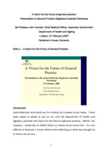 ‘A vision for the future of general practice’ Presentation to General Practice Registrars Australia Workshop By Professor John Horvath, Chief Medical Officer, Australian Government Department of Health and Ageing 1.3