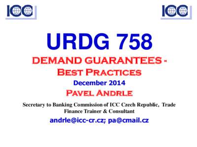 URDG 758 DEMAND GUARANTEES Best Practices December 2014 Pavel Andrle Secretary to Banking Commission of ICC Czech Republic, Trade