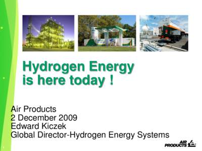 Hydrogen Energy is here today ! Air Products 2 December 2009 Edward Kiczek Global Director-Hydrogen Energy Systems