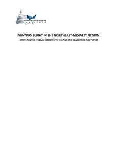 FIGHTING BLIGHT IN THE NORTHEAST-MIDWEST REGION: ASSESSING THE FEDERAL RESPONSE TO VACANT AND ABANDONED PROPERTIES The Northeast-Midwest Institute is a Washington-based nonprofit and nonpartisan research, education, and