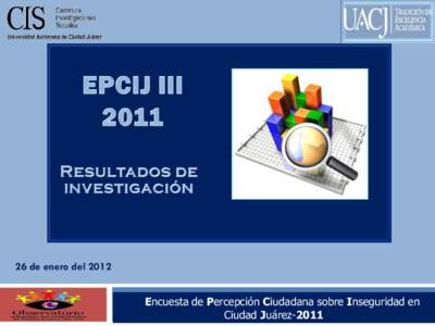 26 de enero del 2012 III Encuesta de Percepción Ciudadana sobre Inseguridad en Ciudad Juárez-2011  Presentación