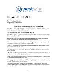 NEWS RELEASE For immediate release Wednesday 8 April 2009 West Wing Aviation expands into Torres Strait West Wing Aviation will begin regular passenger air services in the Torres Strait next week, servicing residents of 