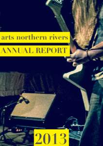 arts northern rivers ANNUAL REPORT 2013  Contents