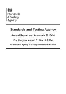 Standards and Testing Agency Annual Report and Accounts[removed]For the year ended 31 March 2014 An Executive Agency of the Department for Education  Standards and Testing Agency