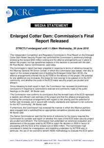 MEDIA STATEMENT  Enlarged Cotter Dam: Commission’s Final Report Released STRICTLY embargoed until 11.00am Wednesday, 30 June 2010 ‘The Independent Competition and Regulatory Commission’s Final Report on the Enlarge