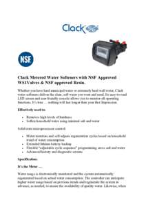 Clack Metered Water Softeners with SF Approved WS1Valves & SF approved Resin. Whether you have hard municipal water or extremely hard well water, Clack water softeners deliver the clear, soft water you want and need. I