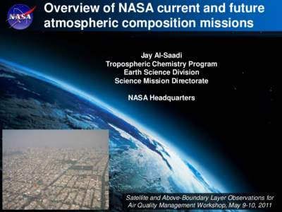 Overview of NASA current and future atmospheric composition missions Jay Al-Saadi Tropospheric Chemistry Program Earth Science Division Science Mission Directorate