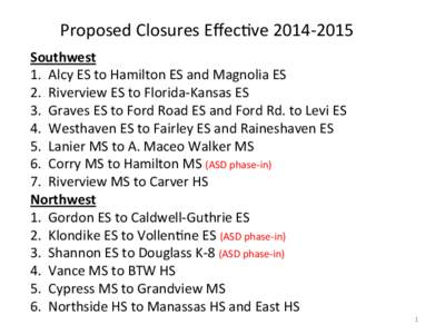 Proposed	
  Closures	
  EﬀecOve	
  2014-­‐2015	
   Southwest	
   1.	
  	
  Alcy	
  ES	
  to	
  Hamilton	
  ES	
  and	
  Magnolia	
  ES	
   2.	
  	
  Riverview	
  ES	
  to	
  Florida-­‐Kansas	
