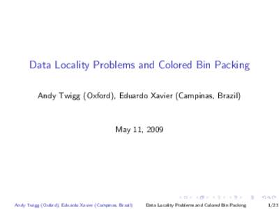 Data Locality Problems and Colored Bin Packing Andy Twigg (Oxford), Eduardo Xavier (Campinas, Brazil) May 11, 2009  Andy Twigg (Oxford), Eduardo Xavier (Campinas, Brazil)