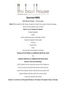 Gourmet BBQ $45.00 per head – one course Select 3: Marinated Eye fillet, Kassler (smoked loin of pork) rump burgers, bratwurst sausages, Salmon & Prawn skewers, Cajun Trevalla  Select 2 of our Boathouse Salads: