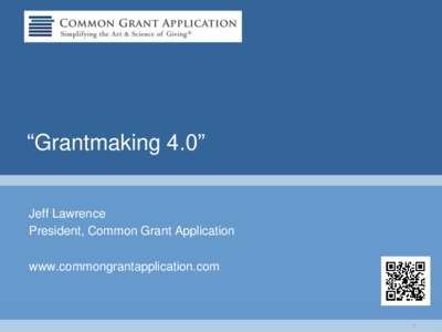 “Grantmaking 4.0” Jeff Lawrence President, Common Grant Application www.commongrantapplication.com  1