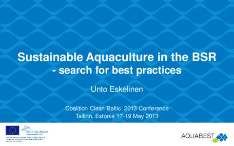 Sustainable Aquaculture in the BSR - search for best practices Unto Eskelinen Coalition Clean Baltic 2013 Conference Tallinn, EstoniaMay 2013