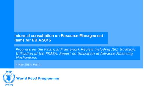 Informal consultation on Resource Management Items for EB.A/2015 Progress on the Financial Framework Review including ISC, Strategic Utilization of the PSAEA, Report on Utilization of Advance Financing Mechanisms 4 May 2