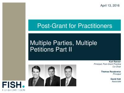 April 13, 2016  Post-Grant for Practitioners Multiple Parties, Multiple Petitions Part II Karl Renner