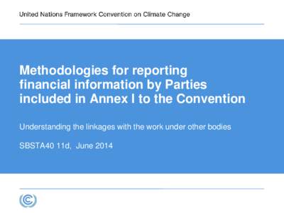 Methodologies for reporting financial information by Parties included in Annex I to the Convention Understanding the linkages with the work under other bodies SBSTA40 11d, June 2014