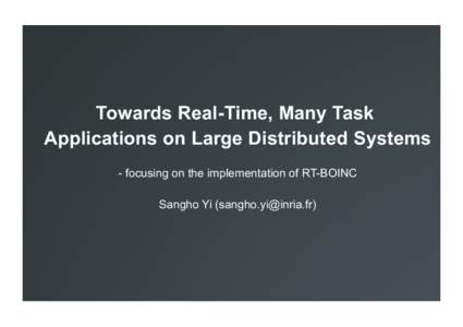 Towards Real-Time, Many Task Applications on Large Distributed Systems - focusing on the implementation of RT-BOINC Sangho Yi ()  Content