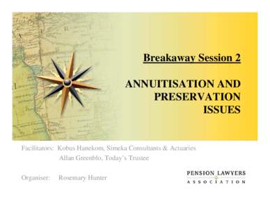 Breakaway Session 2 ANNUITISATION AND PRESERVATION ISSUES  Facilitators: Kobus Hanekom, Simeka Consultants & Actuaries