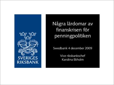 Några lärdomar av finanskrisen för penningpolitiken Swedbank 4 december 2009 Vice riksbankschef Karolina Ekholm