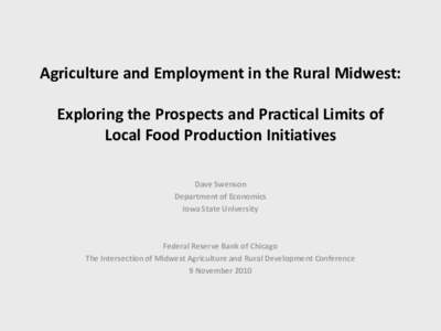 Agriculture and Employment in the Rural Midwest: Exploring the Prospects and Practical Limits of Local Food Production Initiatives Dave Swenson Department of Economics Iowa State University