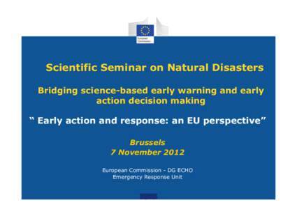 Scientific Seminar on Natural Disasters Bridging science-based early warning and early action decision making “ Early action and response: an EU perspective” Brussels