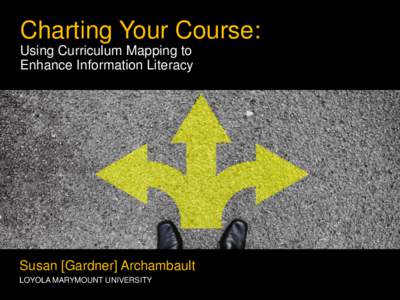 Charting Your Course: Using Curriculum Mapping to Enhance Information Literacy Susan [Gardner] Archambault LOYOLA MARYMOUNT UNIVERSITY