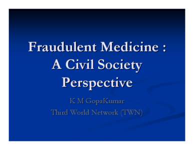 Fraudulent Medicine : A Civil Society Perspective K M GopaKumar Third World Network (TWN)