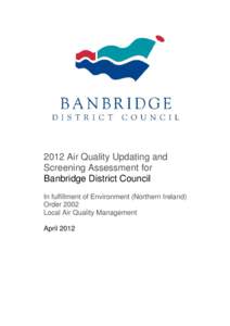 2012 Air Quality Updating and Screening Assessment for Banbridge District Council In fulfillment of Environment (Northern Ireland) Order 2002 Local Air Quality Management