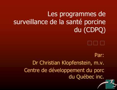 Les programmes de surveillance de la santé porcine du (CDPQ) Par: Dr Christian Klopfenstein, m.v.