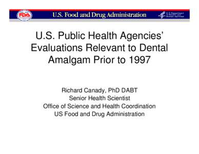 U.S. Public Health Agencies’ Evaluations Relevant to Dental Amalgam Prior to 1997 Richard Canady, PhD DABT Senior Health Scientist Office of Science and Health Coordination