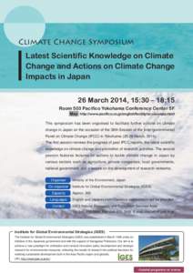 Climate Change Symposium Latest Scientific Knowledge on Climate Change and Actions on Climate Change Impacts in Japan 26 March 2014, 15:30 – 18:15 Room 503 Pacifico Yokohama Conference Center 5F