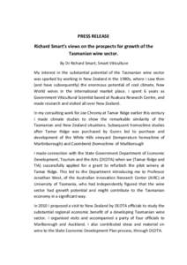 PRESS RELEASE Richard Smart’s views on the prospects for growth of the Tasmanian wine sector. By Dr Richard Smart, Smart Viticulture My interest in the substantial potential of the Tasmanian wine sector was sparked by 