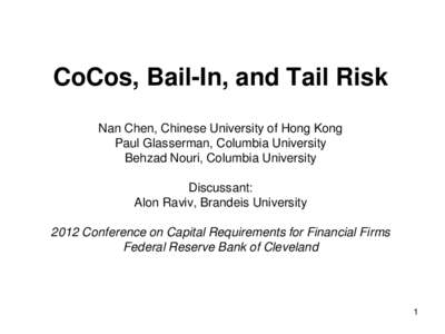 CoCos, Bail-In, and Tail Risk Nan Chen, Chinese University of Hong Kong Paul Glasserman, Columbia University Behzad Nouri, Columbia University Discussant: Alon Raviv, Brandeis University