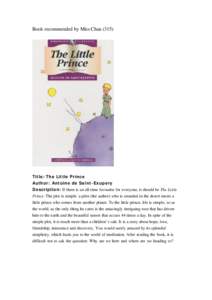 Book recommended by Miss ChauTitle: The Little Prince Author: Antoine de Saint-Exupery Description: If there is an all-time favourite for everyone, it should be The Little Prince. The plot is simple: a pilot (the