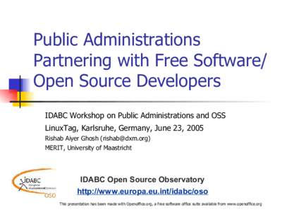 Public Administrations Partnering with Free Software/ Open Source Developers IDABC Workshop on Public Administrations and OSS LinuxTag, Karlsruhe, Germany, June 23, 2005 Rishab Aiyer Ghosh ()