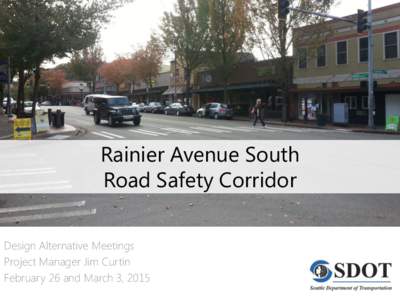 Rainier Avenue South Road Safety Corridor Design Alternative Meetings Project Manager Jim Curtin February 26 and March 3, 2015