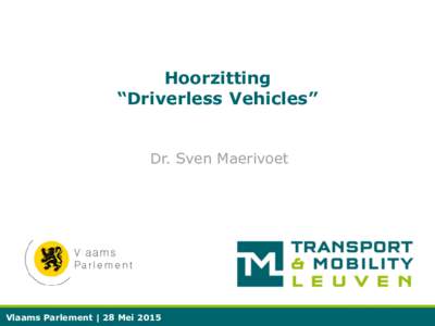 Hoorzitting “Driverless Vehicles” Dr. Sven Maerivoet Vlaams Parlement | 28 Mei 2015