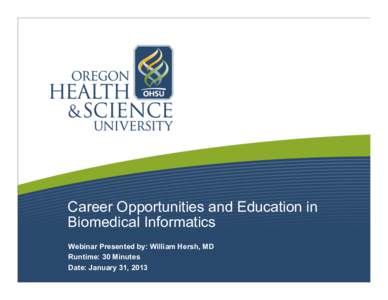 Career Opportunities and Education in Biomedical Informatics Webinar Presented by: William Hersh, MD Runtime: 30 Minutes Date: January 31, 2013