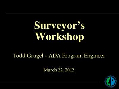 Surveyor’s Workshop Todd Grugel – ADA Program Engineer March 22, 2012  3 Levels of Curb Ramp Detail