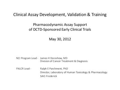 Clinical Assay Development, Validation & Training Pharmacodynamic Assay Support of DCTD-Sponsored Early Clinical Trials May 30, 2012  NCI Program Lead - James H Doroshow, MD