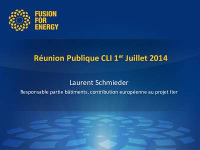 Réunion Publique CLI 1er Juillet 2014 Laurent Schmieder Responsable partie bâtiments, contribution européenne au projet Iter 1