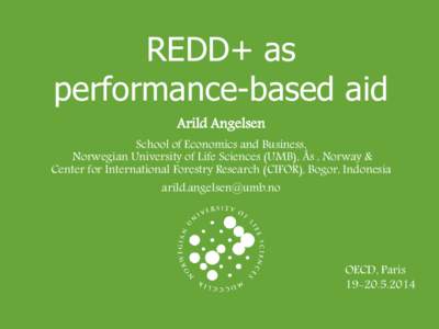 REDD+ as performance-based aid Arild Angelsen School of Economics and Business, Norwegian University of Life Sciences (UMB), Ås , Norway & Center for International Forestry Research (CIFOR), Bogor, Indonesia