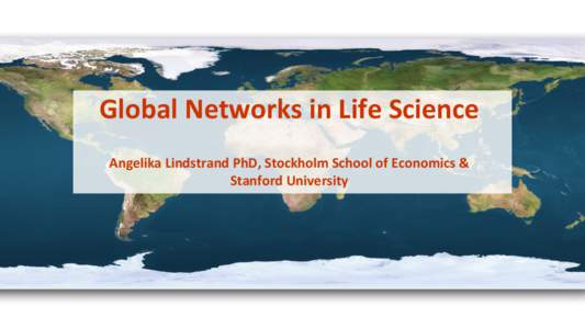 Global	
  Networks	
  in	
  Life	
  Science	
   	
   Angelika	
  Lindstrand	
  PhD,	
  Stockholm	
  School	
  of	
  Economics	
  &	
   Stanford	
  University	
  