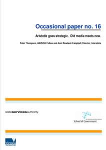 Occasional paper no. 16 Aristotle goes strategic. Old media meets new. Peter Thompson, ANZSOG Fellow and Anni Rowland-Campbell, Director, Intersticia The Australia and New Zealand School of Government and the State Serv